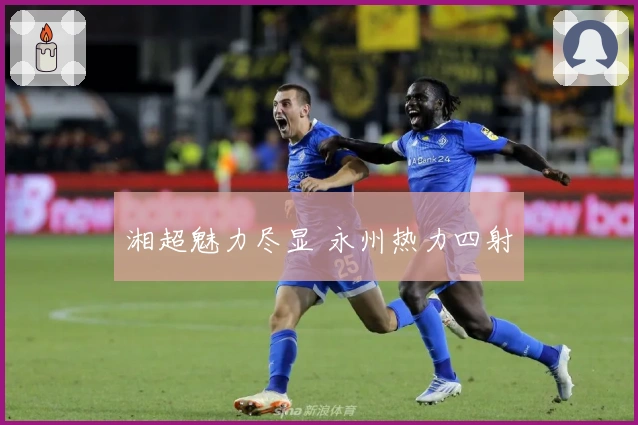 湘超魅力尽显 永州热力四射