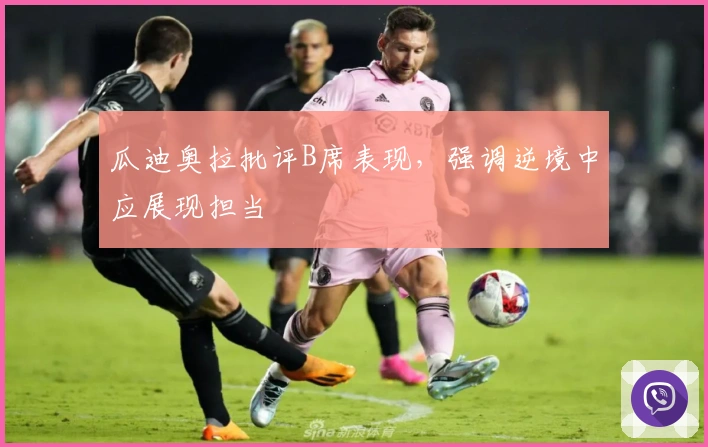 瓜迪奥拉批评B席表现，强调逆境中应展现担当