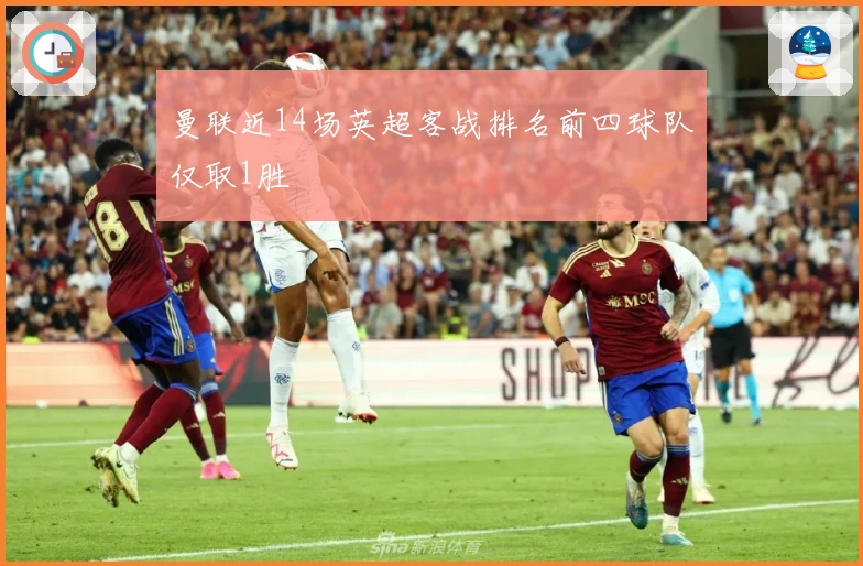 曼联近14场英超客战排名前四球队仅取1胜