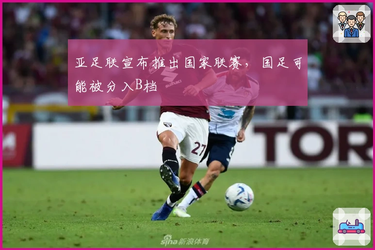 亚足联宣布推出国家联赛，国足可能被分入B档