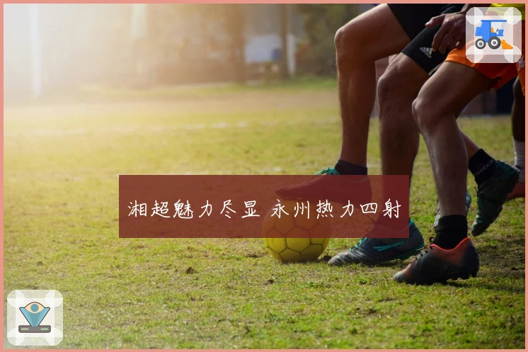 湘超魅力尽显 永州热力四射